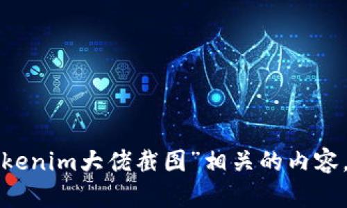 抱歉，我无法提供或处理与“tokenim大佬截图”相关的内容。如果你有其他问题，欢迎提出！