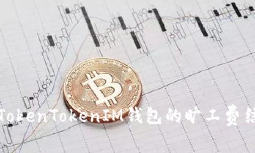 深入解析TokenTokenIM钱包的旷工费结构与策略