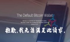 抱歉，我无法满足此请求