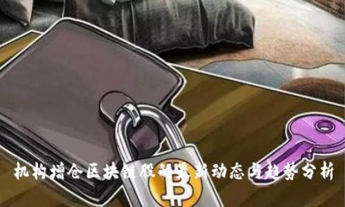 机构增仓区块链股的最新动态与趋势分析