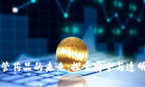 区块链监管药品的未来：探索安全与透明的新方法