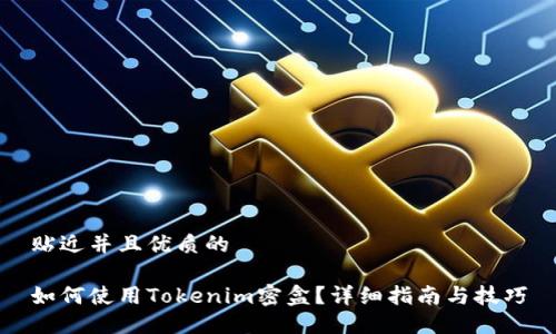 贴近并且优质的

如何使用Tokenim密盒？详细指南与技巧