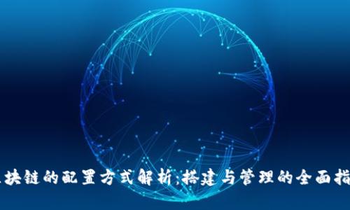 区块链的配置方式解析：搭建与管理的全面指南