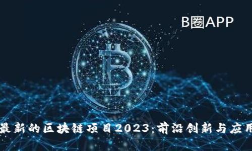 中国最新的区块链项目2023：前沿创新与应用探索