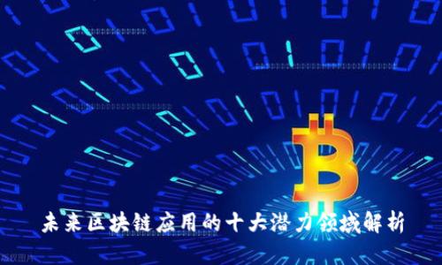 未来区块链应用的十大潜力领域解析
