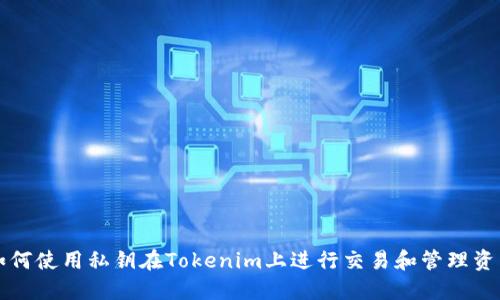 如何使用私钥在Tokenim上进行交易和管理资产
