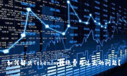 如何解决Tokenim转账费用过高的问题？
