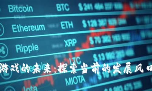 区块链游戏的未来：探索当前的发展风口与机会