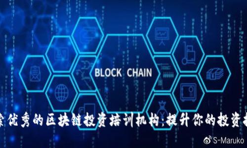 探索优秀的区块链投资培训机构：提升你的投资技能
