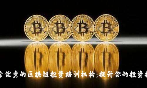 探索优秀的区块链投资培训机构：提升你的投资技能