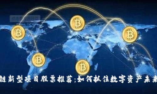 区块链新型项目股票推荐：如何抓住数字资产未来机遇
