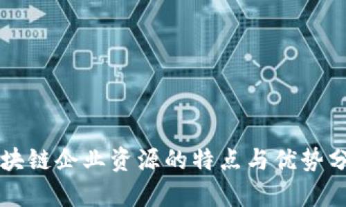 区块链企业资源的特点与优势分析