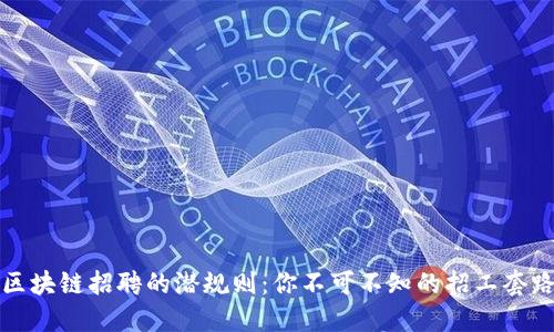 区块链招聘的潜规则：你不可不知的招工套路
