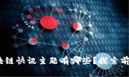 2023年的区块链快讯主题有哪些？探索前沿动态与趋势