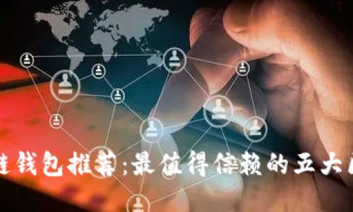 外国区块链钱包推荐：最值得信赖的五大区块链钱包