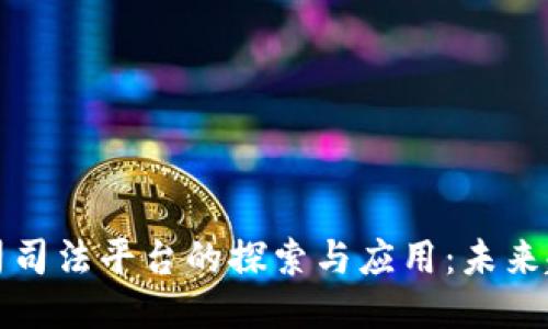 区块链公司司法平台的探索与应用：未来趋势与现状