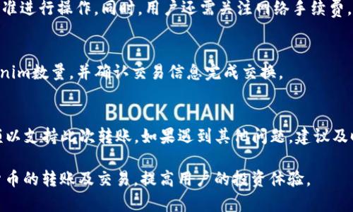 Tokenim转USDT的最低额度与操作指南
Tokenim, USDT, 加密货币交易/guanjianci

在当今加密货币快速发展的时代，各种数字资产的交易变得越来越普遍。其中，Tokenim与USDT作为市场上广受欢迎的两种数字货币，许多用户希望了解它们之间的转账额度及相关操作。在这篇文章中，我们将详细探讨Tokenim转USDT的最低额度、转账流程、手续费以及常见问题等内容。

最低转账额度
Tokenim转USDT的最低转账额度取决于多个因素，包括交易所的政策以及网络手续费等。大多数交易所设定了最低转账额度，以确保交易的有效性和经济性。一般来说，Tokenim转USDT的最低额度通常在10-50个Tokenim之间，具体额度可能会因交易所的不同而有所差异。用户在进行转账前，应查询所使用的交易所的具体规定，以避免因额度不足而导致转账失败。

Tokenim与USDT的转账流程
1. **注册并登录交易所**：首先，用户需要选择一个支持Tokenim和USDT交易的交易所，并完成注册和身份验证。确保平台的安全性和信誉性是至关重要的。
2. **充值Tokenim**：登录后，用户需将Tokenim充值到交易所的账户，通常会有一个专门的充值地址供用户使用。确保充值地址的正确性，以避免资产损失。
3. **交易操作**：在充值成功后，用户可以进入交易界面，选择Tokenim与USDT的兑换对，输入需要兑换的Tokenim数量，并确认当前汇率和交易费用。
4. **确认交易**：仔细核对所有信息，确认无误后提交交易请求，通常交易会在数分钟内完成，具体时间视网络情况而定。

手续费与转账时间
在进行Tokenim转USDT时，用户需要注意手续费的问题。手续费通常由交易所设定，可能会根据转账金额、网络拥堵程度等因素而有所变化。大多数交易所会在交易前显示预计的手续费，用户可以根据实际情况选择是否完成交易。
转账时间方面，Tokenim与USDT的转账速度通常很快，绝大部分情况下都能在几分钟内完成。但在网络拥堵期，转账时间可能会出现延迟，因此建议用户在非高峰时段进行转账操作，以降低等待时间和不必要的手续费支出。

注意事项
1. **确认转账地址**：在进行Tokenim与USDT转账前，务必再次确认转账地址的准确性。错误的地址会导致资产的不可逆损失。
2. **了解网络状态**：在进行大额转账时，最好先进行小额测试，确保网络正常，确认无误后再进行后续大额交易。
3. **防范诈骗**：在选择交易所时，务必选择一些知名度高、口碑好的平台，以避免不必要的损失。切勿相信不明渠道的推荐以防遇到诈骗。

常见问题解答
h4问题1：Tokenim与USDT的转账时间大约需要多久？/h4
Tokenim和USDT之间的转账时间主要受到区块链网络的影响。一般情况下，在网络正常运行时，交易通常可以在几分钟内完成。如果遇到网络拥堵的状况，转账时间可能会延长。因此，建议用户选择在网络状态较为平稳时进行转账操作。

h4问题2：如何选择安全可靠的交易所进行Tokenim转USDT？/h4
选择一个安全可靠的交易所可以保障用户资金的安全。用户可以从以下几个方面进行考虑：
1. **信誉与评价**：选择一些业界内知名的交易所，比如币安、火币等。查看其他用户的评价以及交易所的维护记录。
2. **安全措施**：优先考虑那些提供多重安全措施（如二次验证、冷钱包存储等）的交易所。
3. **用户支持**：关注交易所是否提供有效的客户支持渠道，包括在线客服、电话咨询等。

h4问题3：Tokenim转USDT的手续费是怎样计算的？/h4
Tokenim转USDT的手续费通常由交易所根据用户的交易量和市场情况进行设定。一般交易所会在用户交易前显示预计的手续费，用户应根据所选平台的收费标准进行操作。同时，用户还需关注网络手续费，这部分费用通常由区块链网络决定，受网络拥堵情况影响。

h4问题4：Tokenim是否可以直接兑换USDT？/h4
是的，Tokenim可以直接兑换为USDT，具体方式是在支持Tokenim与USDT兑换的交易所进行操作。用户需要在交易所中选择相应的交易对，输入需要兑换的Tokenim数量，并确认交易信息完成交换。

h4问题5：在转账过程中出现失败该如何处理？/h4
如果Tokenim转USDT过程中出现转账失败，一般需要根据错误提示信息进行处理。第一步是检查转账地址是否正确，第二步查看账户是否有足够的Tokenim余额以支持此次转账。如果遇到其他问题，建议及时联系交易所的客服寻求帮助。

总而言之，Tokenim转USDT的操作并不复杂，但用户在操作前需了解相关的手续费、转账时间以及安全问题。掌握相关的知识，能够帮助用户更顺利地进行加密货币的转账及交易，提高用户的投资体验。