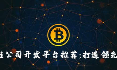 2023年区块链公司开发平台推荐：打造领先的区块链应用