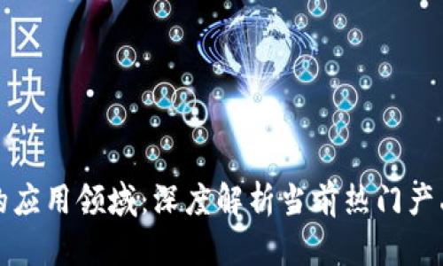 区块链技术的应用领域：深度解析当前热门产品及未来趋势