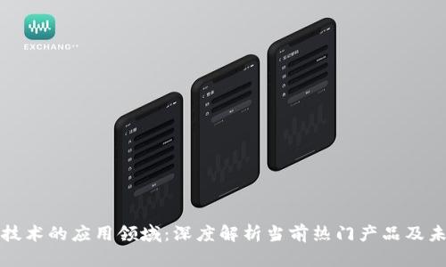 区块链技术的应用领域：深度解析当前热门产品及未来趋势