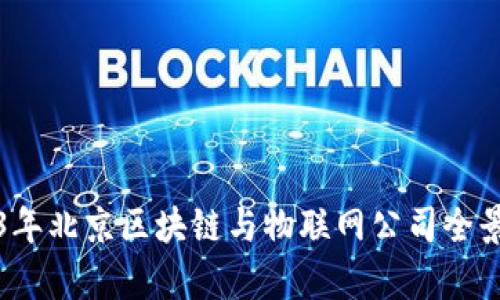 2023年北京区块链与物联网公司全景分析