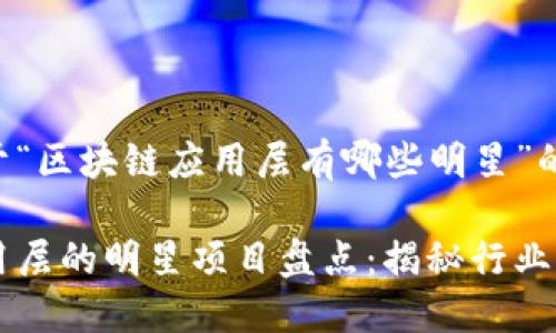 下面是关于“区块链应用层有哪些明星”的和关键词：

区块链应用层的明星项目盘点：揭秘行业顶尖应用
