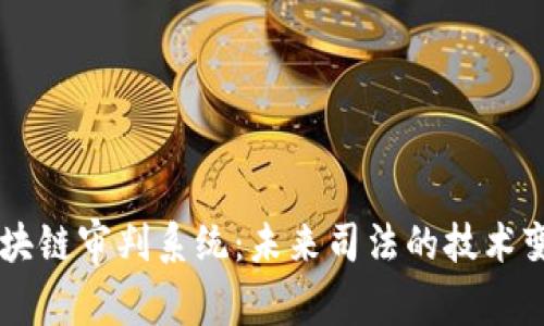 区块链审判系统：未来司法的技术变革
