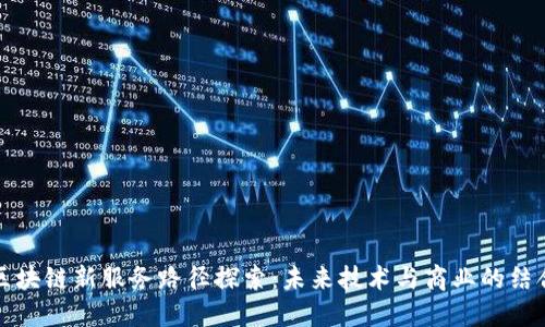 区块链新服务路径探索：未来技术与商业的结合