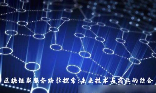 区块链新服务路径探索：未来技术与商业的结合