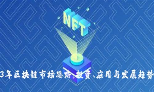 2023年区块链市场思路：投资、应用与发展趋势分析