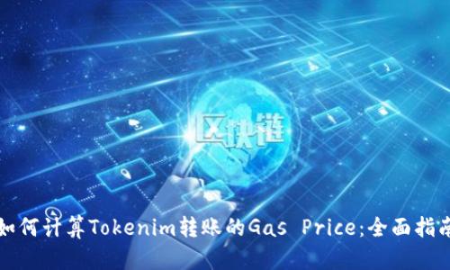 如何计算Tokenim转账的Gas Price：全面指南
