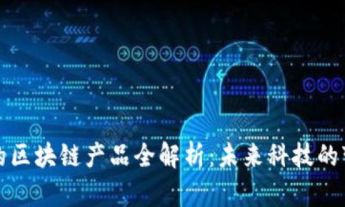大时代的区块链产品全解析：未来科技的变革之路