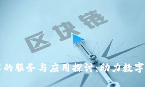 区块链技术的服务与应用探讨：助力数字经济的未来