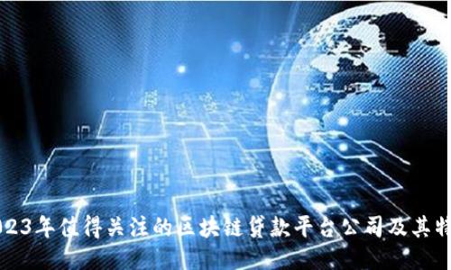 2023年值得关注的区块链贷款平台公司及其特点