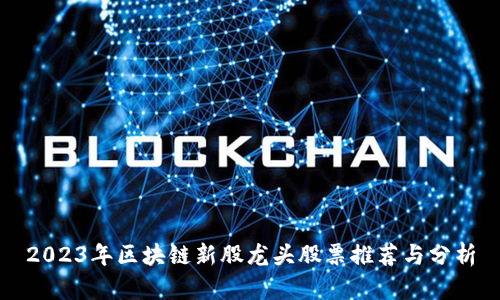 2023年区块链新股龙头股票推荐与分析