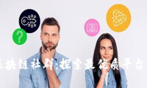 云南区块链社群：探索最优质平台与资源