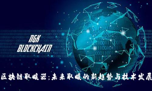 区块链取暖器：未来取暖的新趋势与技术发展