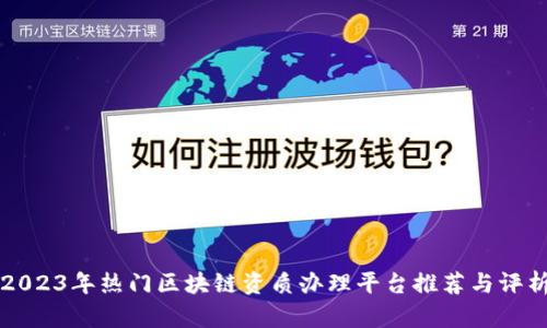 2023年热门区块链资质办理平台推荐与评析