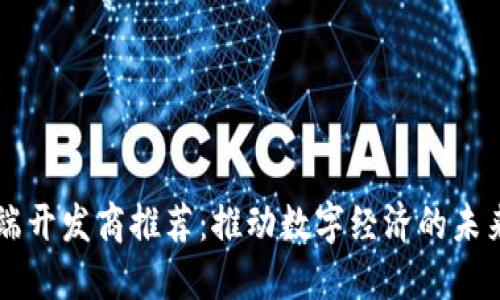 区块链高端开发商推荐：推动数字经济的未来科技力量