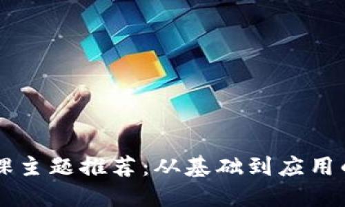 区块链讲课主题推荐：从基础到应用的全面探索