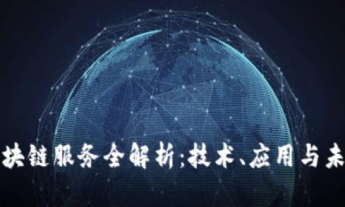 大兴区块链服务全解析：技术、应用与未来发展