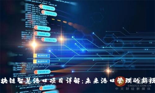 区块链智慧港口项目详解：未来港口管理的新模式