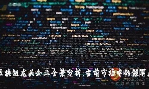 区块链龙头企业全景分析：当前市场中的领军者