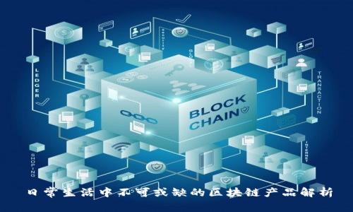 日常生活中不可或缺的区块链产品解析