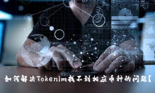 如何解决Tokenim找不到相应币种的问题？