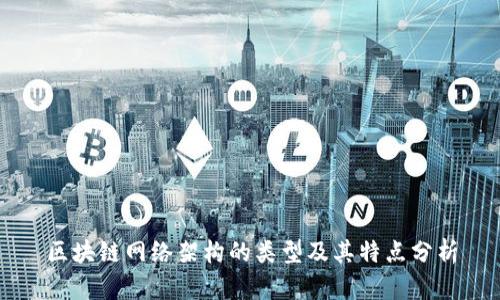 区块链网络架构的类型及其特点分析