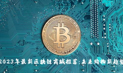 2023年最新区块链商城推荐：未来购物新趋势