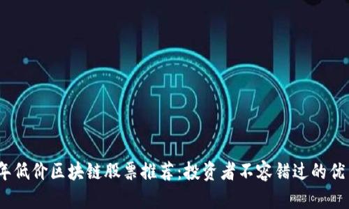 2023年低价区块链股票推荐：投资者不容错过的优质选择