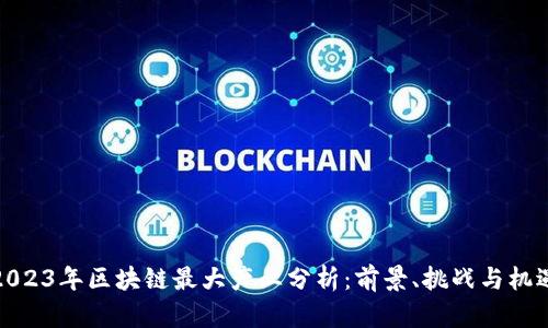 2023年区块链最大产业分析：前景、挑战与机遇