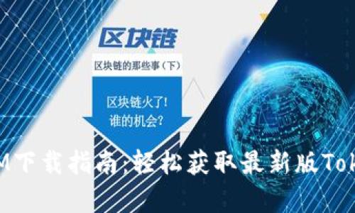 最新TokenIM下载指南：轻松获取最新版TokenIM客户端